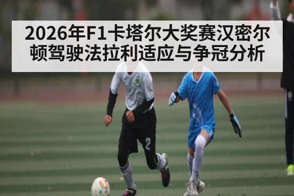 2026年F1卡塔尔大奖赛汉密尔顿驾驶法拉利适应与争冠分析