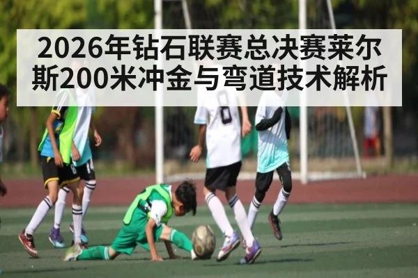 2026年钻石联赛总决赛莱尔斯200米冲金与弯道技术解析