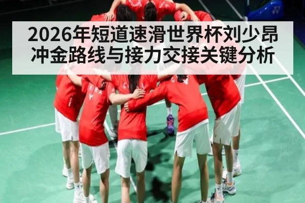 2026年短道速滑世界杯刘少昂冲金路线与接力交接关键分析